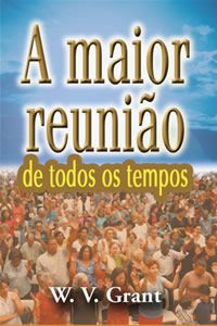 A MAIOR REUNIÃO DE TODOS OS TEMPOS W.V GRANT